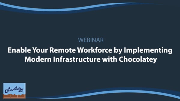 Webinar: Enable Your Remote Workforce by Implementing Modern Infrastructure with Chocolatey