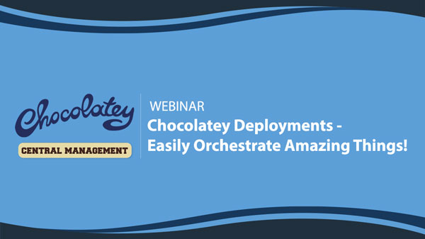 Chocolatey Deployments - Easily Orchestrate Amazing Things!